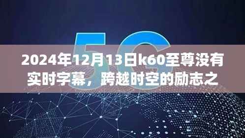 K60至尊,时空跨越的励志之旅,探索学习变化的力量与字幕缺失的挑战