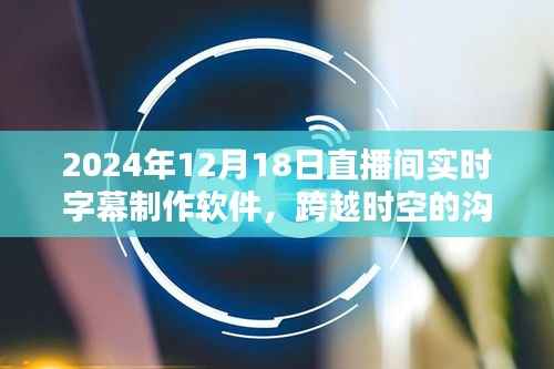 革新体验，2024年直播间实时字幕制作软件，跨越时空的沟通桥梁