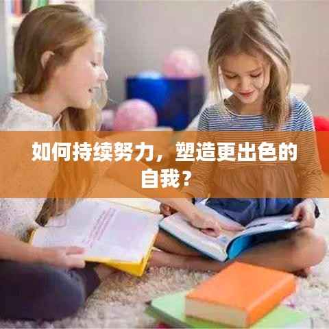 如何持续努力,塑造更出色的自我?