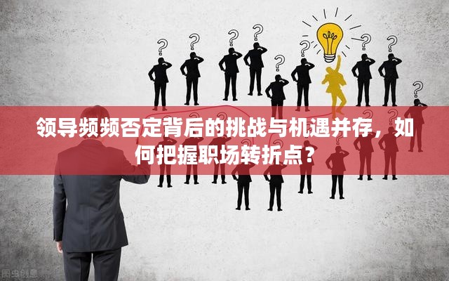 领导频频否定背后的挑战与机遇并存,如何把握职场转折点?