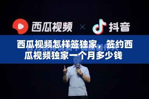 西瓜视频怎样签独家，签约西瓜视频独家一个月多少钱 