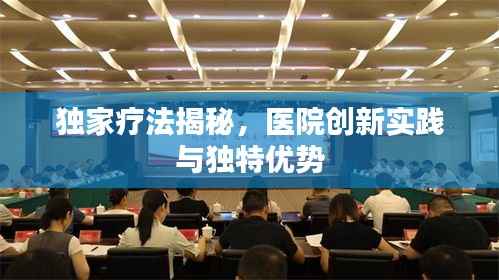 独家疗法揭秘,医院创新实践与独特优势