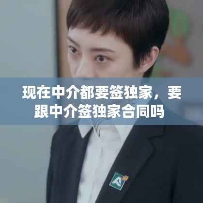 现在中介都要签独家,要跟中介签独家合同吗