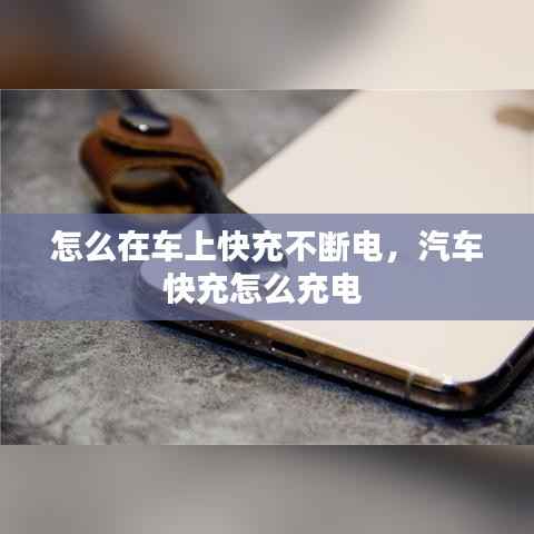 怎么在车上快充不断电，汽车快充怎么充电 