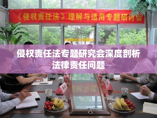 侵权责任法专题研究会深度剖析法律责任问题