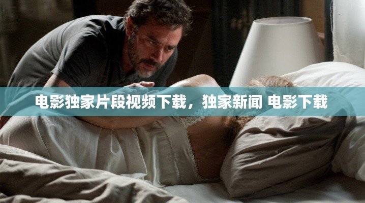 电影独家片段视频下载,独家新闻 电影下载