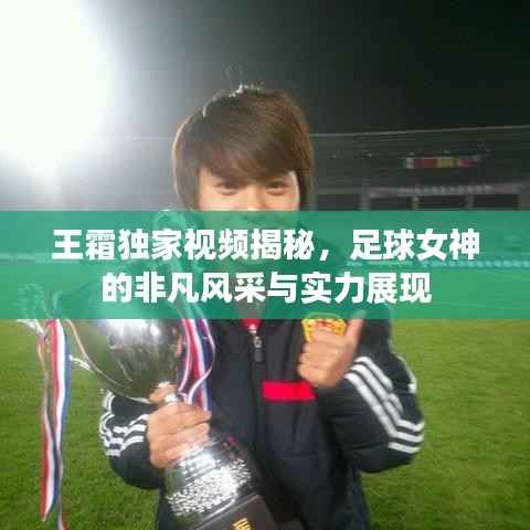 王霜独家视频揭秘，足球女神的非凡风采与实力展现