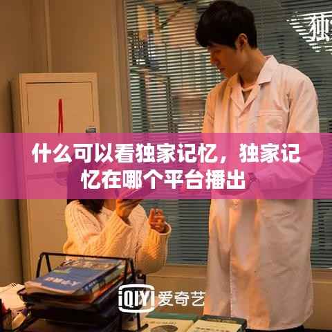 什么可以看独家记忆,独家记忆在哪个平台播出