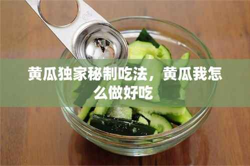 黄瓜独家秘制吃法,黄瓜我怎么做好吃