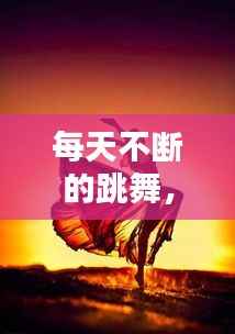 每天不断的跳舞,坚持每天跳舞
