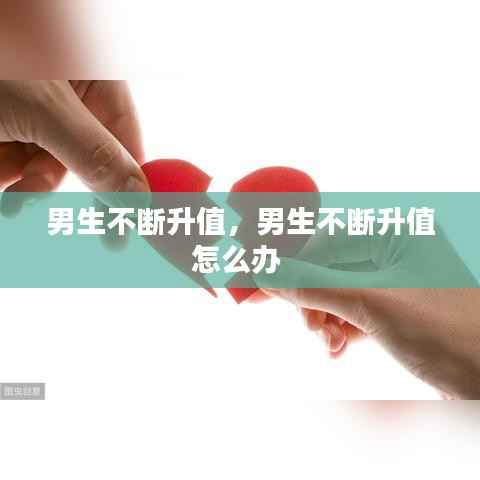 男生不断升值,男生不断升值怎么办