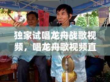 独家试唱龙舟战歌视频,唱龙舟歌视频直播