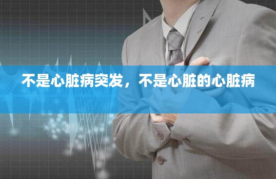 不是心脏病突发,不是心脏的心脏病