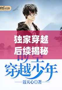 独家穿越后续揭秘,穿越者的全新篇章