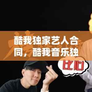 酷我独家艺人合同,酷我音乐独家音乐有哪些