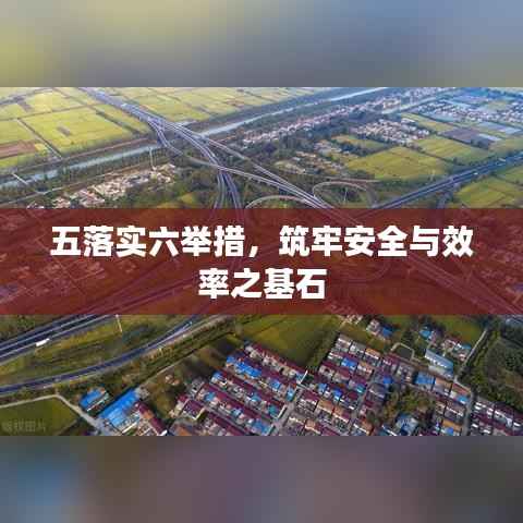 五落实六举措,筑牢安全与效率之基石