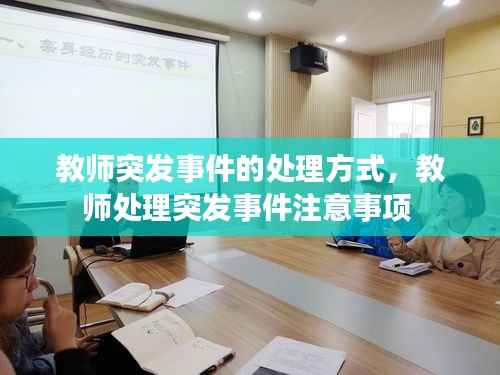 教师突发事件的处理方式,教师处理突发事件注意事项