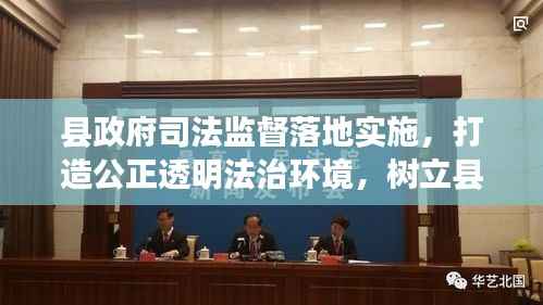 县政府司法监督落地实施,打造公正透明法治环境,树立县域法治新标杆
