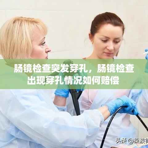 肠镜检查突发穿孔,肠镜检查出现穿孔情况如何赔偿