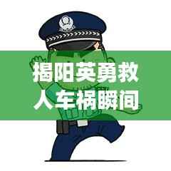 揭阳英勇救人车祸瞬间,感人视频热传,直击心灵!