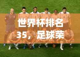 世界杯排名35,足球荣耀之路的奇迹与挑战之旅