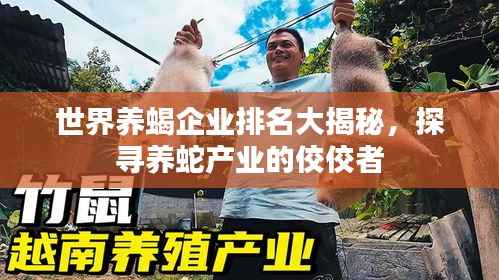 世界养蝎企业排名大揭秘,探寻养蛇产业的佼佼者