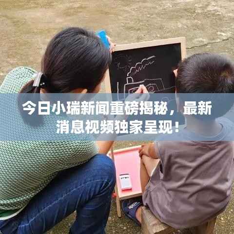 今日小瑞新闻重磅揭秘，最新消息视频独家呈现！