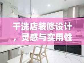 干洗店装修设计,灵感与实用性完美融合——百度精选装修图片探索