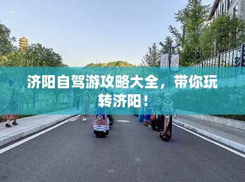 济阳自驾游攻略大全,带你玩转济阳!