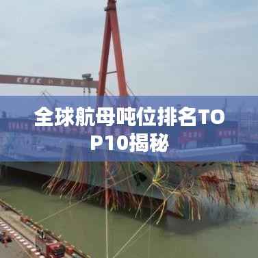 全球航母吨位排名TOP10揭秘