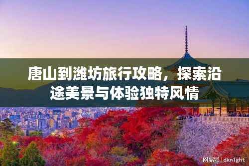 唐山到潍坊旅行攻略,探索沿途美景与体验独特风情