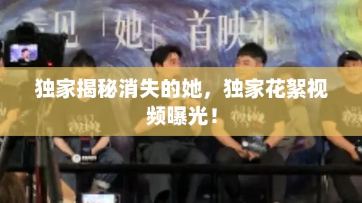 独家揭秘消失的她,独家花絮视频曝光!