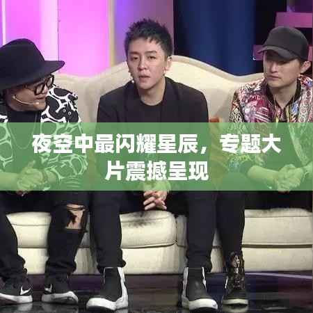 夜空中最闪耀星辰,专题大片震撼呈现