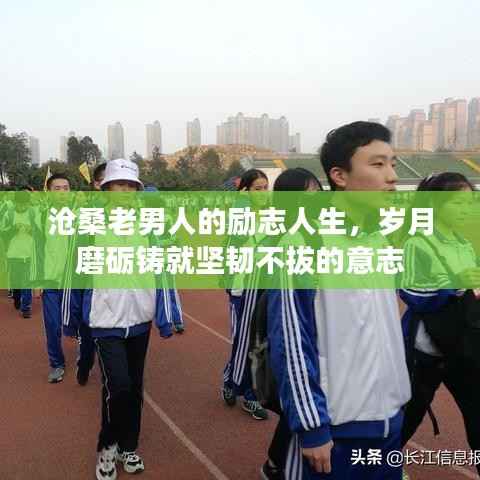 沧桑老男人的励志人生,岁月磨砺铸就坚韧不拔的意志