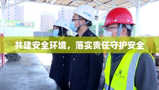 共建安全环境,落实责任守护安全