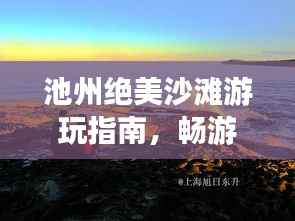 池州绝美沙滩游玩指南,畅游海滨风光不容错过!