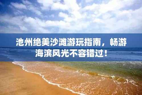 池州绝美沙滩游玩指南,畅游海滨风光不容错过!