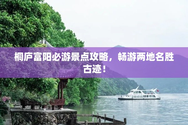桐庐富阳必游景点攻略，畅游两地名胜古迹！