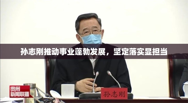 孙志刚推动事业蓬勃发展,坚定落实显担当