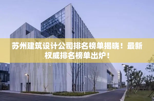 苏州建筑设计公司排名榜单揭晓!最新权威排名榜单出炉!