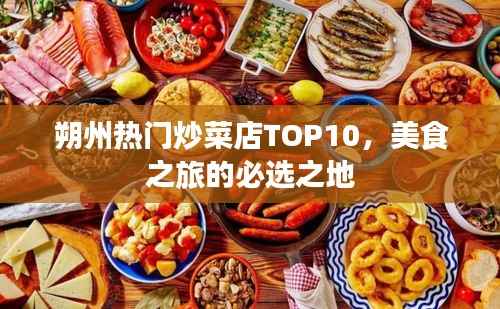 朔州热门炒菜店TOP10，美食之旅的必选之地