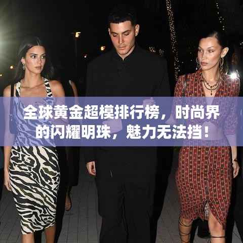 全球黄金超模排行榜,时尚界的闪耀明珠,魅力无法挡!
