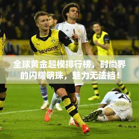 全球黄金超模排行榜,时尚界的闪耀明珠,魅力无法挡!