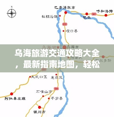 乌海旅游交通攻略大全,最新指南地图,轻松畅游乌海!