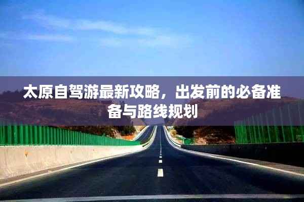 太原自驾游最新攻略,出发前的必备准备与路线规划