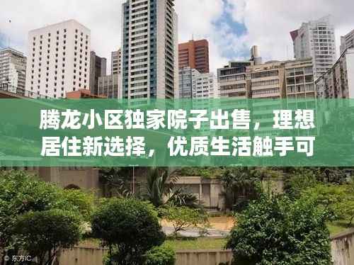 腾龙小区独家院子出售,理想居住新选择,优质生活触手可及!