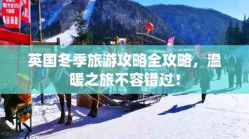 英国冬季旅游攻略全攻略，温暖之旅不容错过！