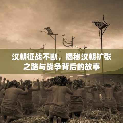 汉朝征战不断,揭秘汉朝扩张之路与战争背后的故事