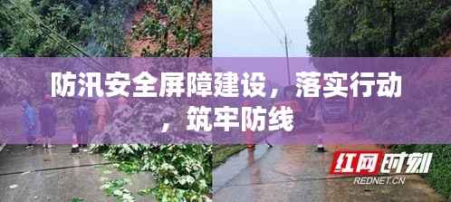 防汛安全屏障建设,落实行动,筑牢防线