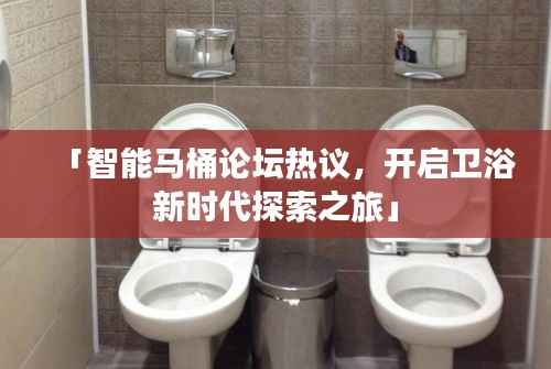 「智能马桶论坛热议,开启卫浴新时代探索之旅」